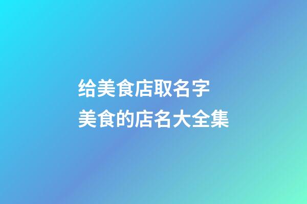 给美食店取名字 美食的店名大全集-第1张-店铺起名-玄机派